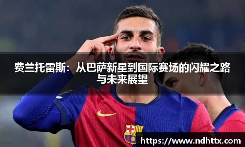 费兰托雷斯：从巴萨新星到国际赛场的闪耀之路与未来展望