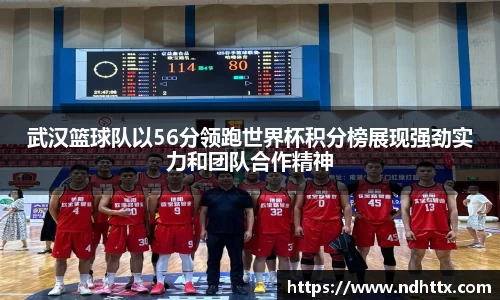 武汉篮球队以56分领跑世界杯积分榜展现强劲实力和团队合作精神