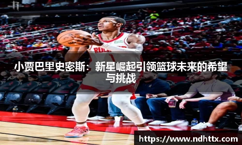 小贾巴里史密斯：新星崛起引领篮球未来的希望与挑战